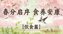 【節(jié)氣飲食】春分啟序，食養(yǎng)安康——春分節(jié)氣飲食養(yǎng)生指南！